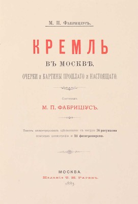 Фабрициус М.П. Кремль в Москве, очерки и картины прошлого и настоящего. М.: Издание Т.И. Гаген, 1883.